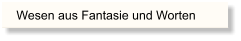 Wesen aus Fantasie und Worten