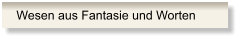 Wesen aus Fantasie und Worten